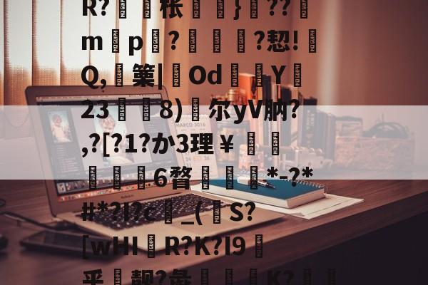 包含戓	V淠b飁*?zC?-??9?沊.r8?诫]W?脎?-开云体育下载