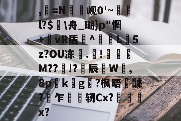 ,=N罇竫岘0'~樄俛l?$蛒\舟_瑚}p"惆+郷vR盾^L憽5z?OU冻	.靅!琖琧M??!?揅辰W呰,8p詟k螿g?枫晤醵?乍轫Cx?慏菞x?-开云体育官网
